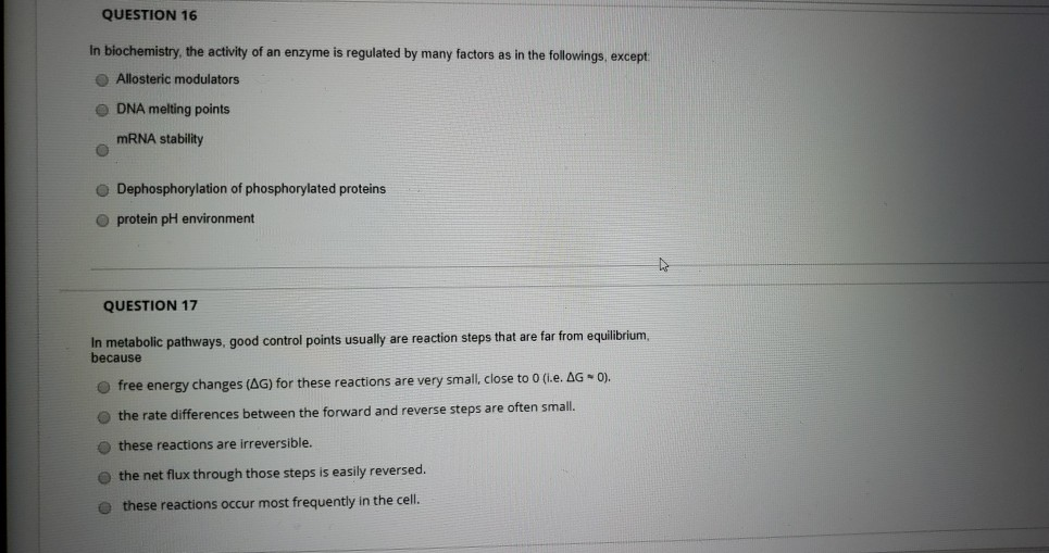 In biochemistry, the activity of an enzyme is regulated by many factors as in the followings, except
Allosteric modulators
DNA melting points
MRNA stability
Dephosphorylation of phosphorylated proteins
protein pH environment
