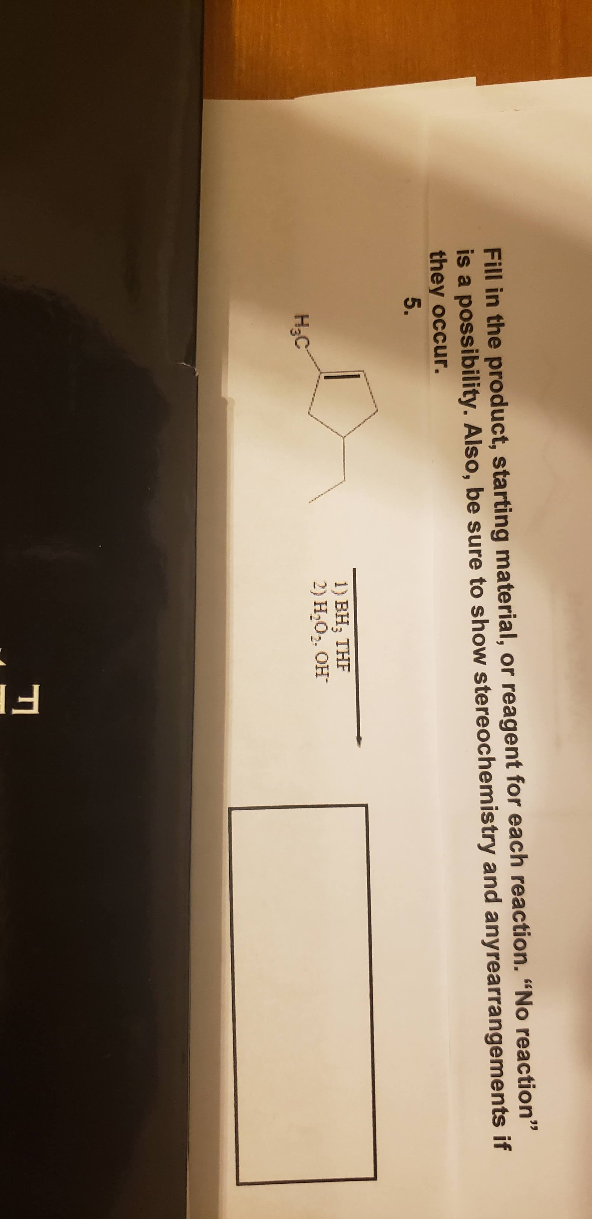 Fill in the product, starting material, or reagent for each reaction. "No reaction"
is a possibility. Also, be sure to show stereochemistry and anyrearrangements if
they occur.
5.
1) BH; THF
2) H,02. OH
H;C
