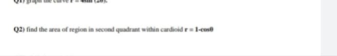 Q2) find the area of region in second quadrant within cardioid r= 1-cos®
