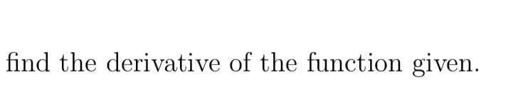 find the derivative of the function given.
