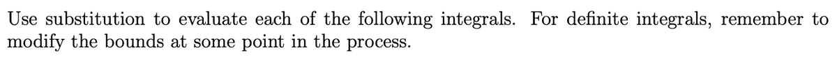 Use substitution to evaluate each of the following integrals. For definite integrals, remember to
modify the bounds at some point in the process.
