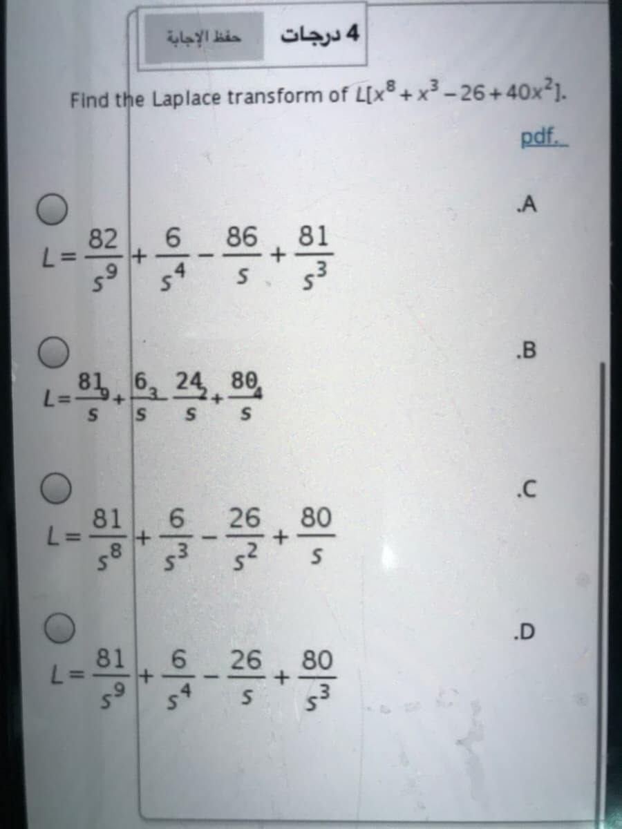 حفظ الإجابة
4 درجات
Find the Laplace transform of L[x® +x³ – 26+40x²].
pdf.
.A
82
6.
86
81
.B
L.. 24, 0
6
80,
+
S
.C
81
6.
26 80
%3D
58
.D
81
26
80
