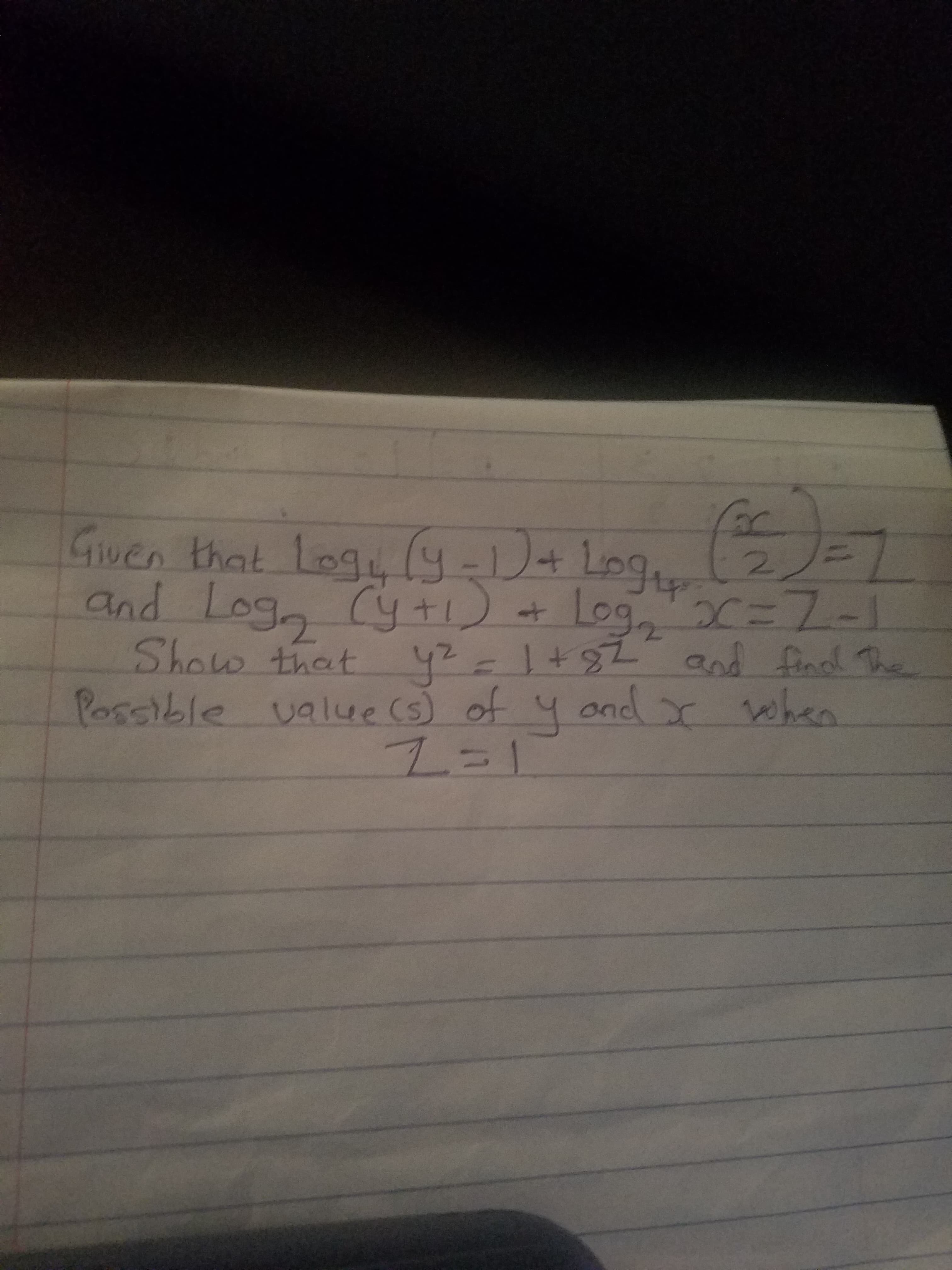 Gwen that Log (y-D+Log
and Log, Cy +1) +
Show that 4?=1+82 and find The
2/-
Log,x=7-1
y²
Possible value (s) of 4 andx when
2=1
