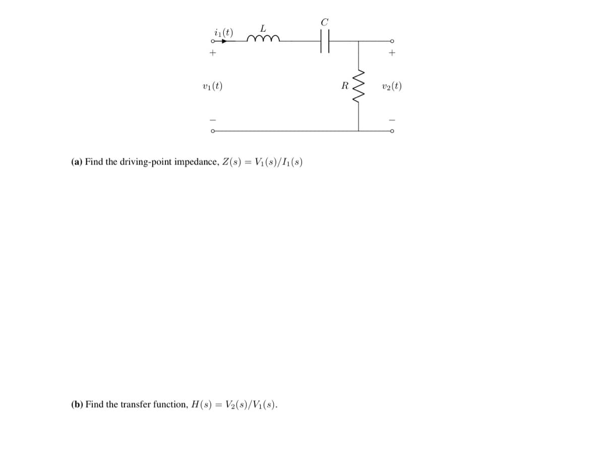 i₁(t)
+
vi (t)
L
(a) Find the driving-point impedance, Z(s) = V₁(s)/I1(s)
(b) Find the transfer function, H(s) = V₂(s)/V₁(s).
C
ww
v₂ (t)