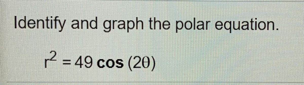 Identify and graph the polar equation.
2 = 49 cos (20)
%3D
