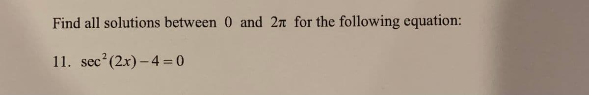 Find all solutions between 0 and 2n for the following equation:
11. sec²(2x)-4 = 0
