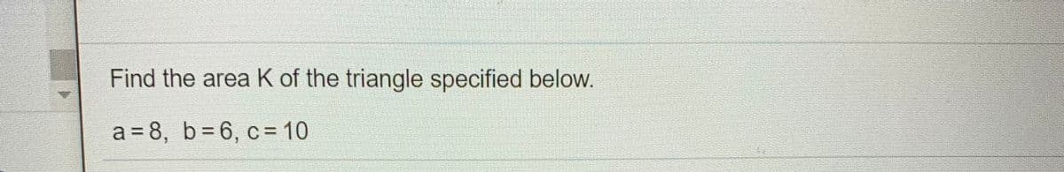 Find the area K of the triangle specified below.
a = 8, b=6, c= 10
