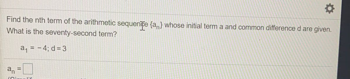 Find the nth term of the arithmetic sequence {a,} whose initial term a and common difference d are given.
What is the seventy-second term?
a, = - 4; d= 3
%3D
%3D
an
II
