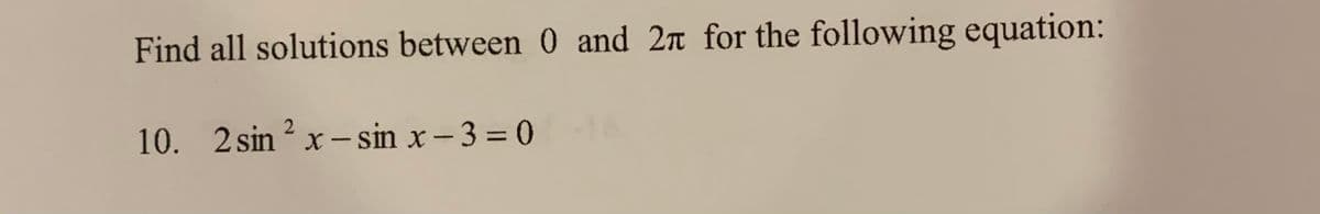 Find all solutions between 0 and 2n for the following equation:
10. 2 sin ? x - sin x- 3 = 0
|
