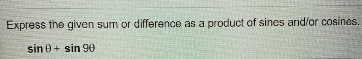 Express the given sum or difference as a product of sines and/or cosines.
sin 0 + sin 90
