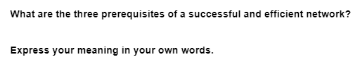 What are the three prerequisites of a successful and efficient network?
Express your meaning in your own words.