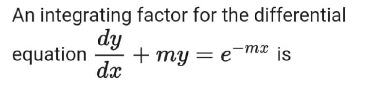 An integrating factor for the differential
dy
mx js
equation
+ my = e
dx
is
