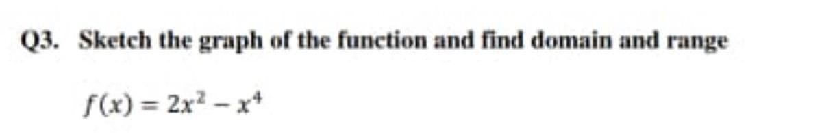 Q3. Sketch the graph of the function and find domain and range
f(x) = 2x² – x+
