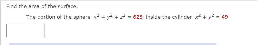 Find the area of the surface.
The portion of the sphere x2 + y2 + z? = 625 inside the cylinder x2 + y2 = 49
