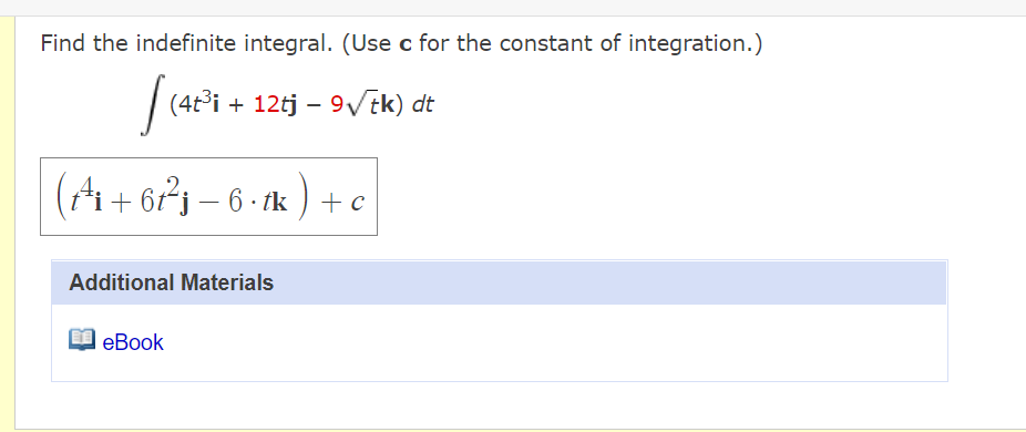 Find the indefinite integral. (Use c for the constant of integration.)
(4t³i + 12tj – 9/tk) dt
(A+ 6řj – 6 - 1k ) +c
Additional Materials
еВook
