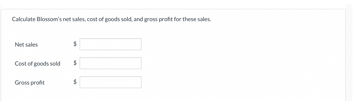 Calculate Blossom's net sales, cost of goods sold, and gross profit for these sales.
Net sales
$
Cost of goods sold
$
Gross profit
$
