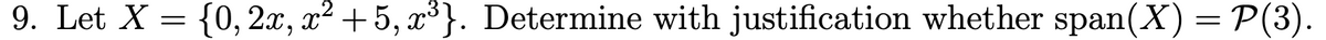 9. Let X = {0, 2x, x² +5, x³}. Determine with justification whether span(X) = P(3).