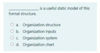 is a useful static model of this
formal structure.
O a Organization structure
O b. Organization inputs
O. Organization system
O d. Organization chart
