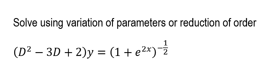 Solve using variation of parameters or reduction of order
(D² – 3D + 2)y = (1+e²x)¯2
