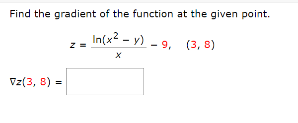 Find the gradient of the function at the given point.
In(x? - y) – 9, (3, 8)
z =
Vz(3, 8) =
