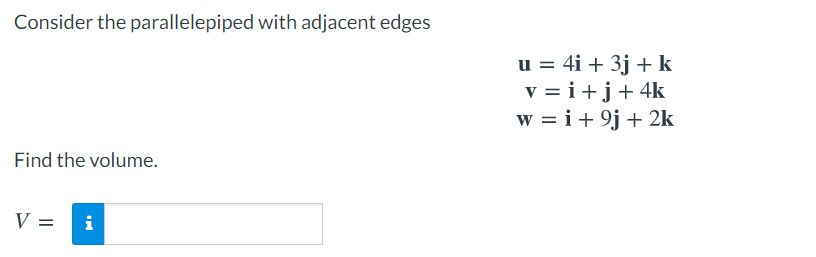 Consider the parallelepiped with adjacent edges
u = 4i + 3j + k
v = i+j+ 4k
w = i+ 9j + 2k
Find the volume.
V =
