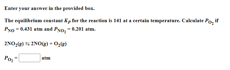 Enter your answer in the provided box.
The equilibrium constant Kp for the reaction is 141 at a certain temperature. Calculate Po, if
PNo = 0.431 atm and PNo, = 0.201 atm.
2NO2(g) 5 2NO(g) + O2(8)
Poz
atm
