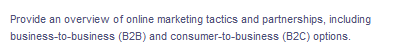 Provide an overview of online marketing tactics and partnerships, including
business-to-business (B2B) and consumer-to-business (B2C) options.
