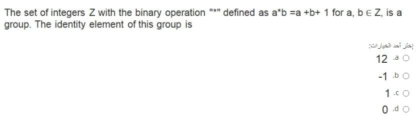 defined as a*b =a +b+ 1 for a, bE Z, is a
The set of integers Z with the binary operation
group. The identity element of this group is
إختر أحد الخيارات
12 a O
-1 .b O
1.cO
0 .d O
