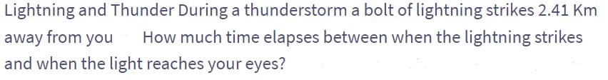 Lightning and Thunder During a thunderstorm a bolt of lightning strikes 2.41 Km
away from you How much time elapses between when the lightning strikes
and when the light reaches your eyes?