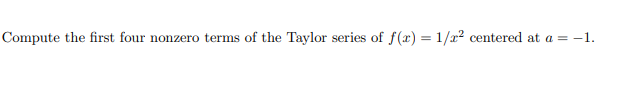 Compute the first four nonzero terms of the Taylor series of f(x) = 1/x2 centered at a = -1.
