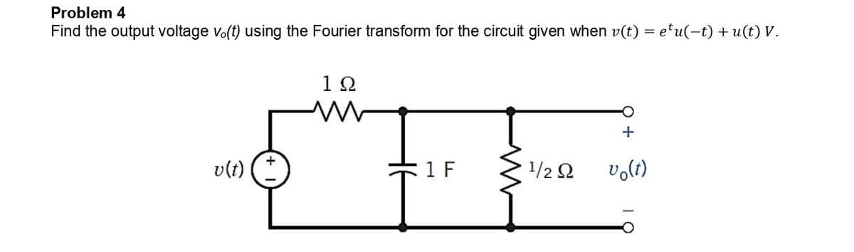 Problem 4
Find the output voltage vo(t) using the Fourier transform for the circuit given when v(t) = e¹u(−t) + u(t) V.
1Ω
M
+
v(t)
1 F
1/2 Ω
vo(t)