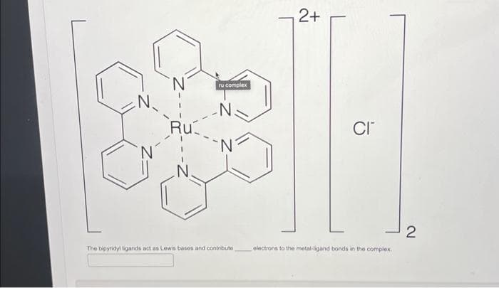 N.
Ru
ru complex
N.
N
The bipyridyl ligands act as Lewis bases and contribute
2+
CI™
electrons to the metal-ligand bonds in the complex.
2