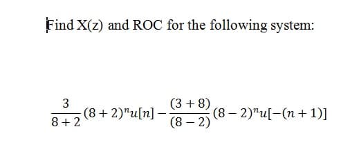 Find X(z) and ROC for the following system:
(3 + 8)
(8 – 2)
3
(8 + 2)"u[n]
8+2
(8 – 2)"u[-(n + 1)]
