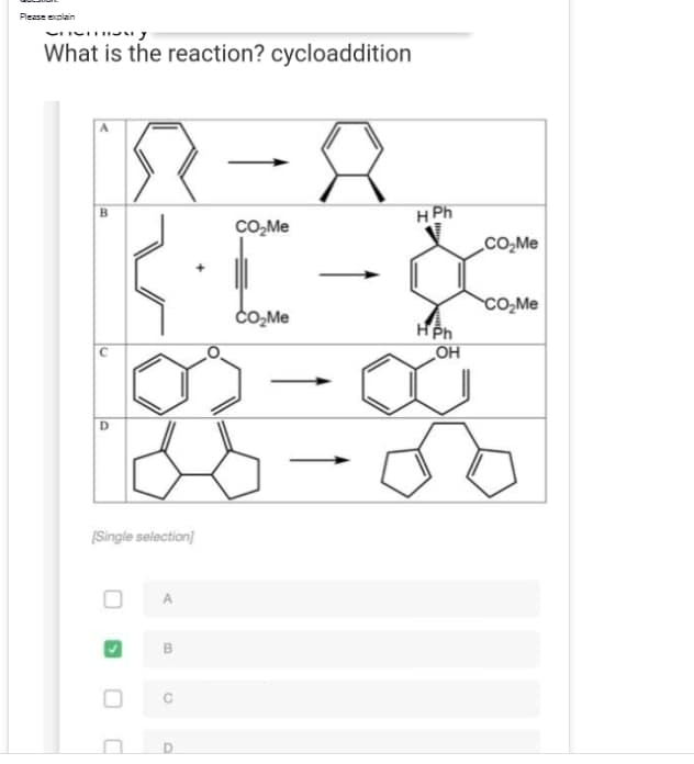 Please explain
Channesy
What is the reaction? cycloaddition
R-8
HPh
CO₂Me
CO₂Me
&
CO₂Me
CO₂Me
HPh
OH
86-00
[Single selection]
A
B
B
O