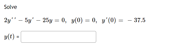 Solve
2y'' - 5y' - 25y = 0, y(0) = 0, y’(0) =
=
y(t) =
- 37.5