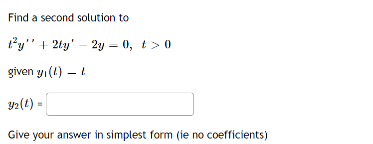 Find a second solution to
t²y'' + 2ty' – 2y = 0, t > 0
given y₁ (t) = t
y₂ (t) =
Give your answer in simplest form (ie no coefficients)