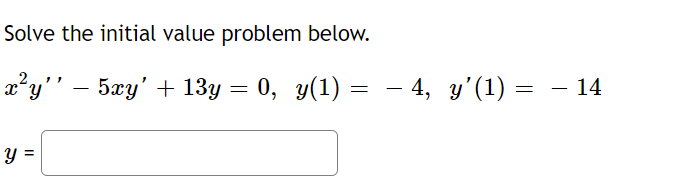 Solve the initial value problem below.
x²y'' — 5xy' + 13y = 0, y(1) :
=
y =
— 4, y’(1)
=
- 14