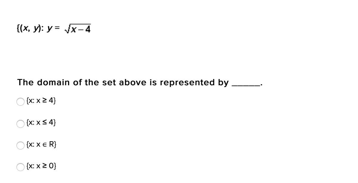 {(x, y): y = Jx- 4
The domain of the set above is represented by
O {x: x2 4}
{x: x< 4}
{x: x e R}
O {x: x 2 0}
