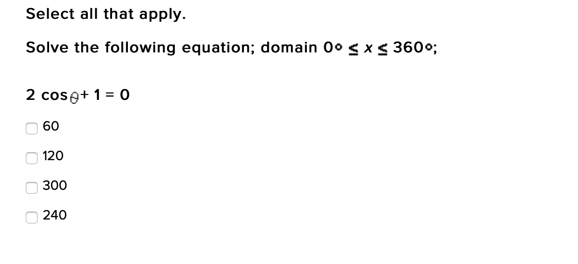 Select all that apply.
Solve the following equation; domain 0ogx< 360%;
2 cose+ 1 = 0
60
120
300
240
O O O O
