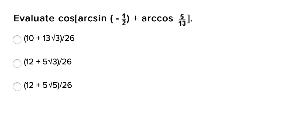 Evaluate cos[arcsin ( - ) + arccos 1.
(10 + 13 v3)/26
) (12 + 5v3)/26
(12 + 5v5)/26

