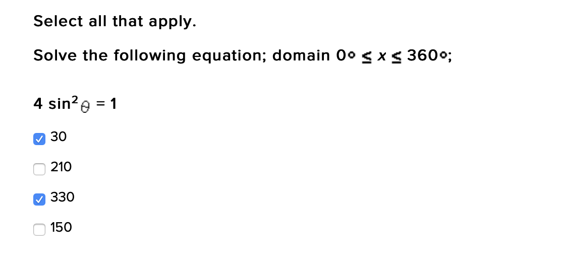 Select all that apply.
Solve the following equation; domain 0° sx< 360°;
4 sin?e = 1
M 30
210
V 330
150
