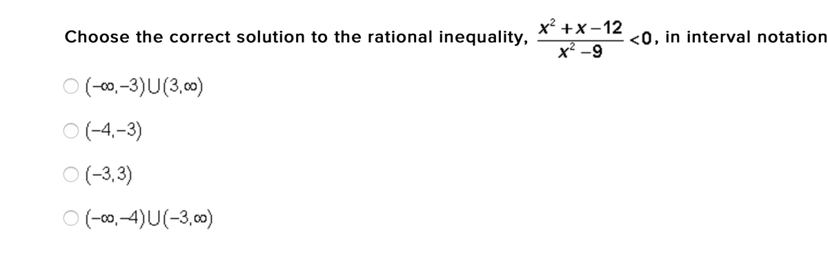 x² +x -12
x² -9
Choose the correct solution to the rational inequality,
<0, in interval notation
O(-0,-3)U(3,00)
O (-4.-3)
O (-3,3)
O(-00,-4)U(-3,00)
