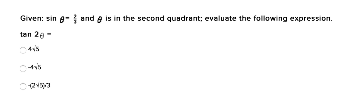 Given: sin a= and e is in the second quadrant; evaluate the following expression.
tan 2e =
O 4V5
) -4V5
O (2V5)/3
