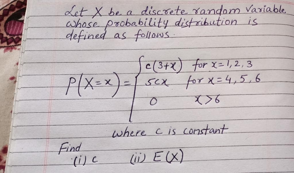 Let X be a discrete random Variable
whose probability distribution is
defined as follows-
p(x=x)=
Jc(3+x) for x= 1,2,3
for x=4,5,6
SCX
where c is constant
Find
(i) c
li) E(X)
