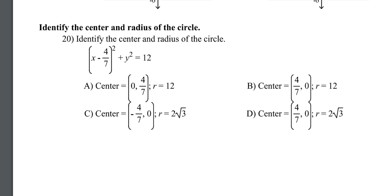 Identify the center and radius of the circle.
20) Identify the center and radius of the circle.
+y = 12
A) Center
0,
B) Center
0;r= 12
7*
;r=12
4
2/3
D) Center
7'
0; r= 2/3
C) Center
r=
%3D
7'
