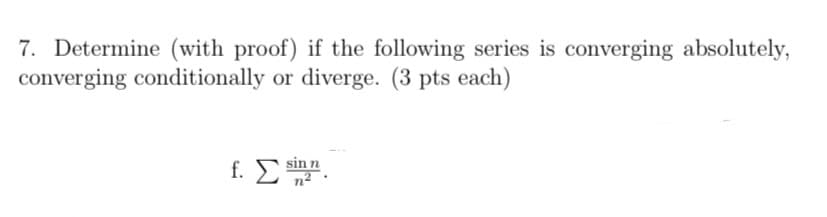 7. Determine (with proof) if the following series is converging absolutely,
converging conditionally or diverge. (3 pts each)
f. Σ sim.