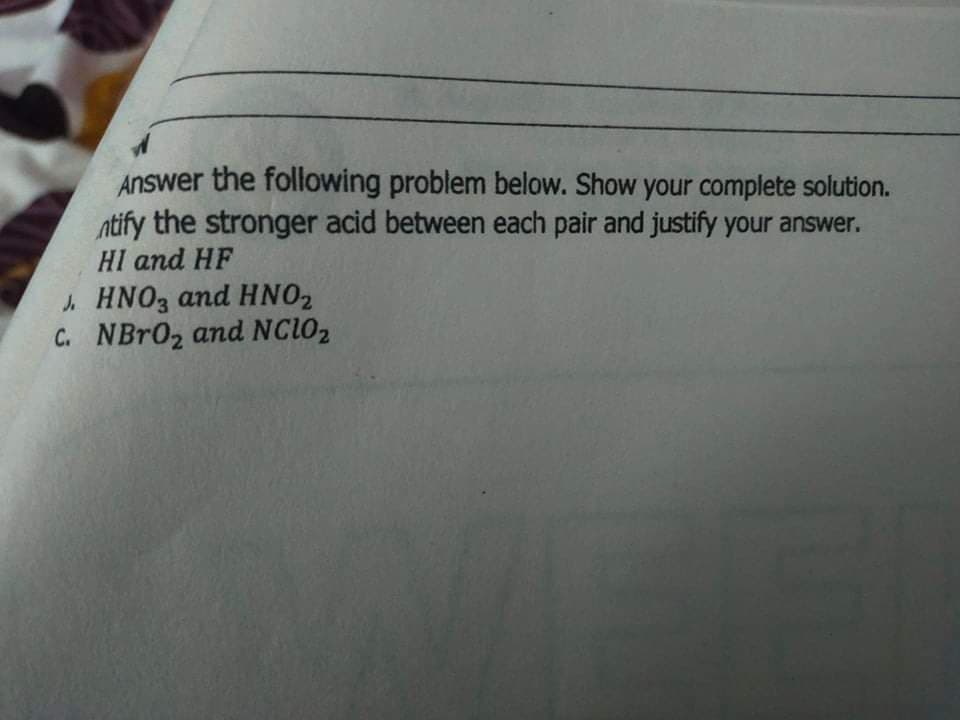 Answer the following problem below. Show your complete solution.
ntify the stronger acid between each pair and justify your answer.
HI and HF
HNO3 and HNO2
C. NBR02 and NC1O2
