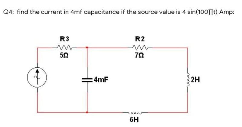 Q4: find the current in 4mf capacitance if the source value is 4 sin(100|t) Amp:
R3
R2
792
4mF
53
5.02
6H
-wwww
2H