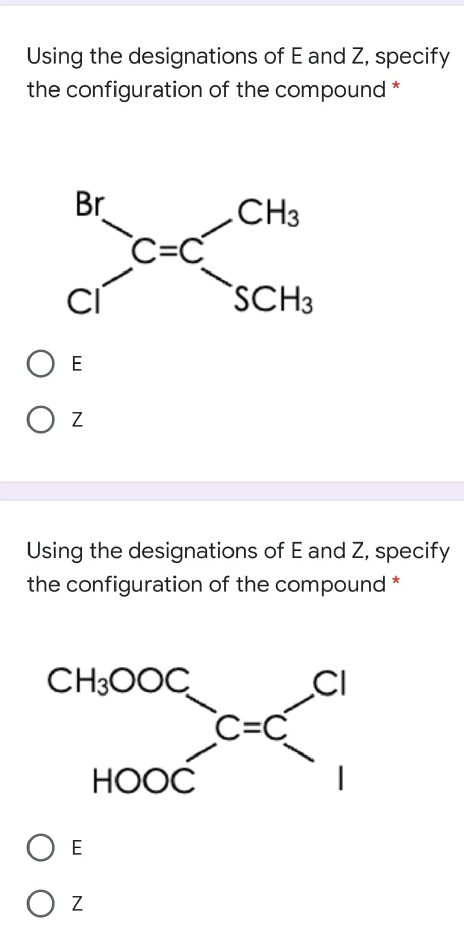 c ScH
Using the designations of E and Z, specify
the configuration of the compound *
Br
CH3
C=C
CI
SCH3
O E
O z
Using the designations of E and Z, specify
the configuration of the compound *
CH3O0C
CI
C=C
НООС
O E
O z
