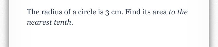 The radius of a circle is 3 cm. Find its area to the
nearest tenth.
